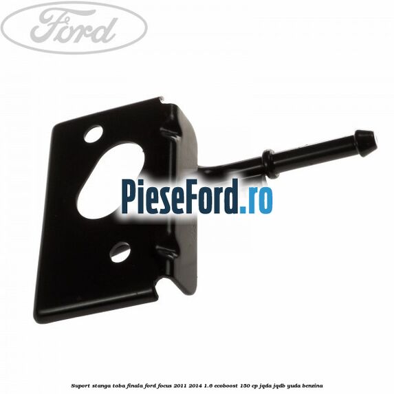 Suport stanga toba finala Ford Focus 2011-2014 1.6 EcoBoost 150 cp Suport stanga toba finala Ford Focus 2011-2014 1.6 EcoBoost 150 cp JQDA, JQDB, YUDA benzina