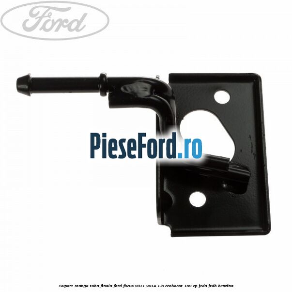 Suport stanga toba finala Ford Focus 2011-2014 1.6 EcoBoost 182 cp JTDA, JTDB benzina
