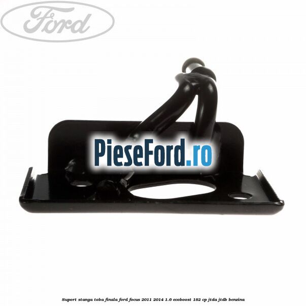 Suport stanga toba finala Ford Focus 2011-2014 1.6 EcoBoost 182 cp JTDA, JTDB benzina