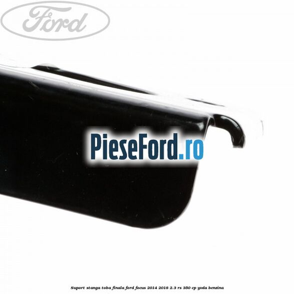 Suport stanga toba finala Ford Focus 2014-2018 2.3 RS 350 cp Suport stanga toba finala Ford Focus 2014-2018 2.3 RS 350 cp YVDA benzina