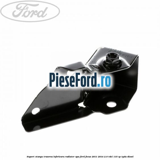 Suport stanga traversa inferioara radiator apa Ford Focus 2011-2014 2.0 TDCi 115 cp TYDA diesel