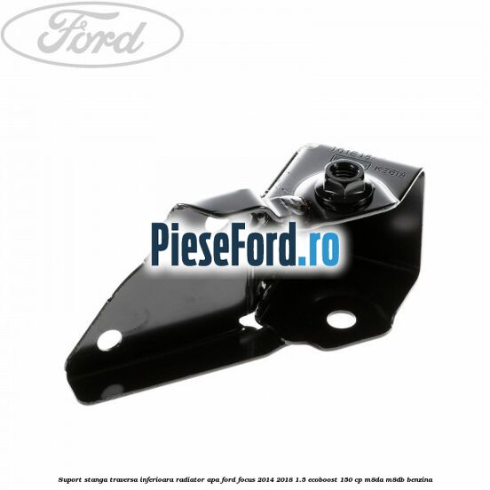 Suport stanga traversa inferioara radiator apa Ford Focus 2014-2018 1.5 EcoBoost 150 cp M8DA, M8DB benzina
