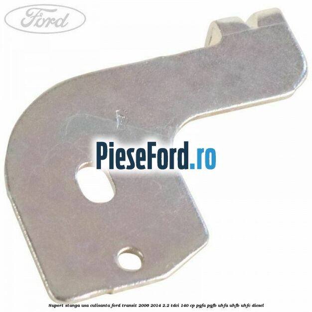 Suport stanga usa culisanta Ford Transit 2006-2014 2.2 TDCi 140 cp PGFA, PGFB, UHFA, UHFB, UHFC diesel