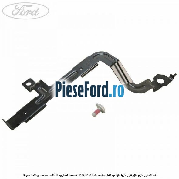 Suport stingator incendiu 2 KG Ford Transit 2014-2018 2.0 EcoBlue 105 cp Suport stingator incendiu 2 KG Ford Transit 2014-2018 2.0 EcoBlue 105 cp BJFA, BJFB, YLF6, YLFA, YLFB, YLFS diesel