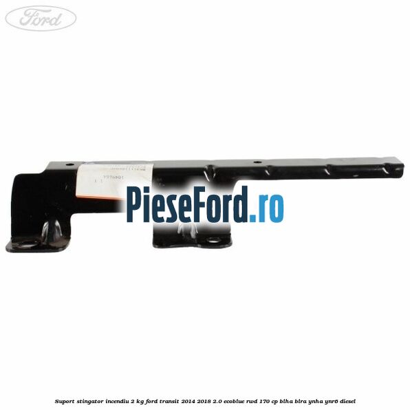 Suport stingator incendiu 2 KG Ford Transit 2014-2018 2.0 EcoBlue RWD 170 cp Suport stingator incendiu 2 KG Ford Transit 2014-2018 2.0 EcoBlue RWD 170 cp BLHA, BLRA, YNHA, YNR6 diesel