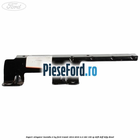 Suport stingator incendiu 2 KG Ford Transit 2014-2018 2.2 TDCi 100 cp DRF5, DRFF, DRFG diesel