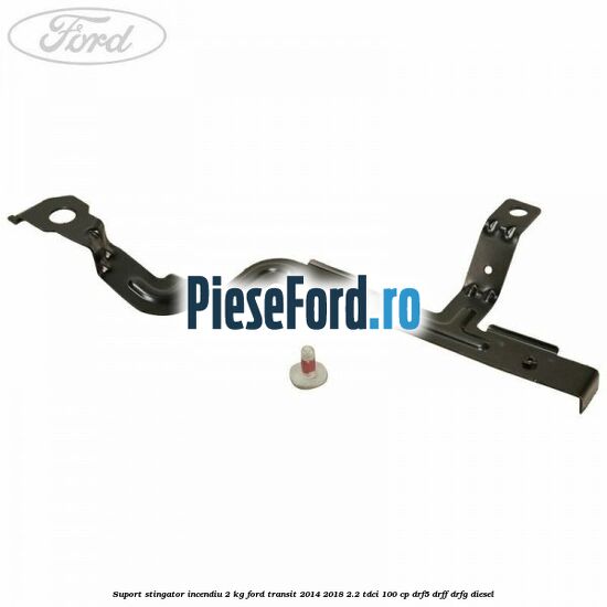 Suport stingator incendiu 2 KG Ford Transit 2014-2018 2.2 TDCi 100 cp DRF5, DRFF, DRFG diesel