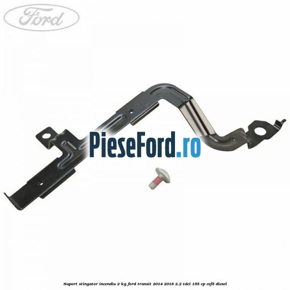 Suport stingator incendiu 2 KG Ford Transit 2014-2018 2.2 TDCi 155 cp CVF5 diesel