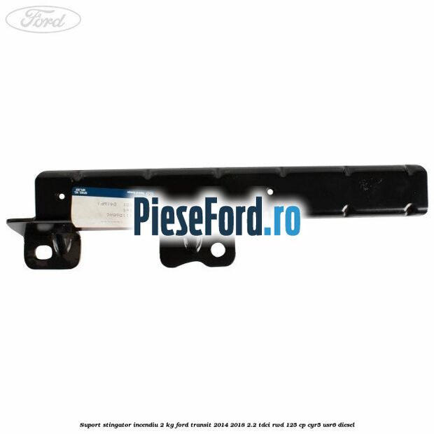Suport stingator incendiu 2 KG Ford Transit 2014-2018 2.2 TDCi RWD 125 cp CYR5, USR6 diesel