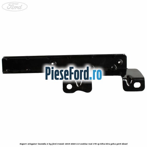 Suport stingator incendiu 2 KG Ford Transit 2019-2023 2.0 EcoBlue RWD 170 cp Suport stingator incendiu 2 KG Ford Transit 2019-2023 2.0 EcoBlue RWD 170 cp BLHA, BLRA, YNHA, YNR6 diesel