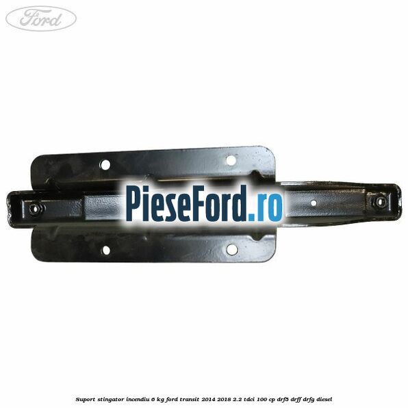 Suport stingator incendiu 6 KG Ford Transit 2014-2018 2.2 TDCi 100 cp DRF5, DRFF, DRFG diesel