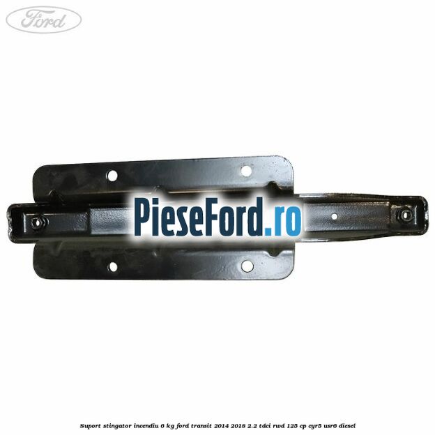 Suport stingator incendiu 6 KG Ford Transit 2014-2018 2.2 TDCi RWD 125 cp CYR5, USR6 diesel