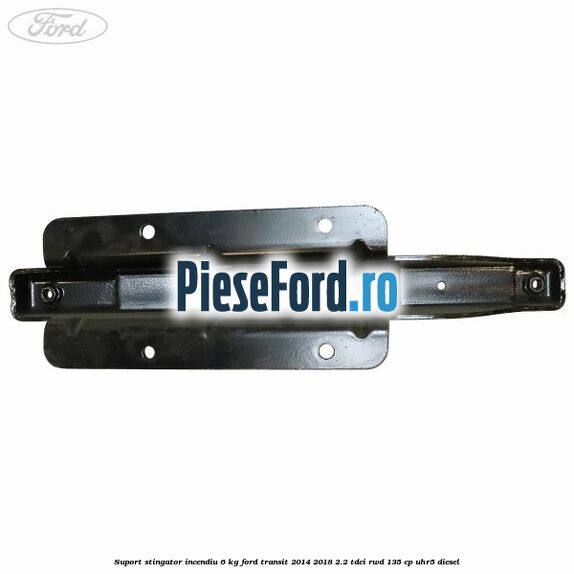 Suport stingator incendiu 6 KG Ford Transit 2014-2018 2.2 TDCi RWD 135 cp Suport stingator incendiu 6 KG Ford Transit 2014-2018 2.2 TDCi RWD 135 cp UHR5 diesel