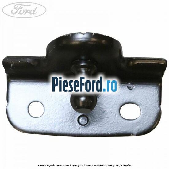 Suport superior amortizor hayon Ford B-Max 1.0 EcoBoost 120 cp M1JA benzina