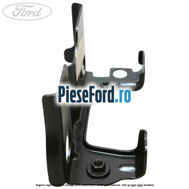 Suport superior aripa stanga Ford Fiesta 2017-2023 1.0 EcoBoost 140 cp Suport superior aripa stanga Ford Fiesta 2017-2023 1.0 EcoBoost 140 cp YYJE, YYJG benzina