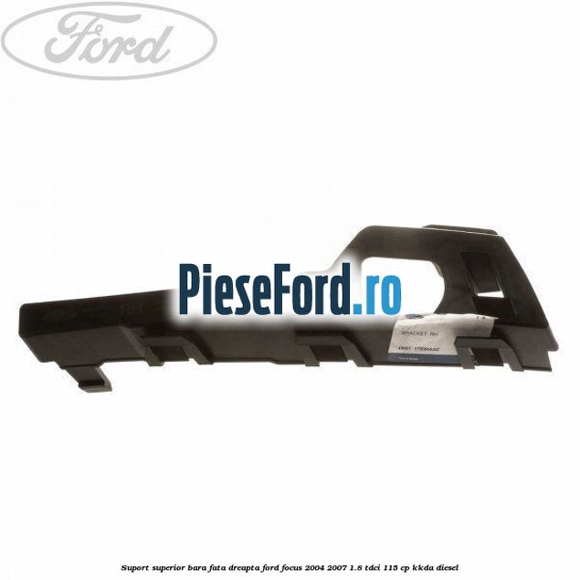 Suport superior bara fata dreapta Ford Focus 2004-2007 1.8 TDCi 115 cp Suport superior bara fata dreapta Ford Focus 2004-2007 1.8 TDCi 115 cp KKDA diesel