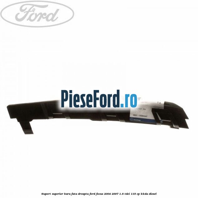 Suport superior bara fata dreapta Ford Focus 2004-2007 1.8 TDCi 115 cp Suport superior bara fata dreapta Ford Focus 2004-2007 1.8 TDCi 115 cp KKDA diesel