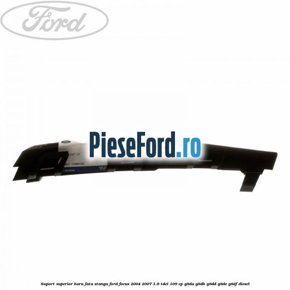 Suport superior bara fata stanga Ford Focus 2004-2007 1.6 TDCi 109 cp G8DA, G8DB, G8DD, G8DE, G8DF diesel