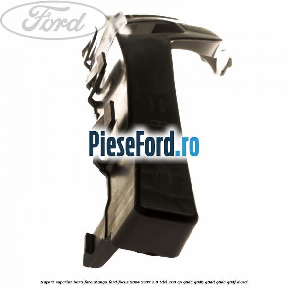 Suport superior bara fata stanga Ford Focus 2004-2007 1.6 TDCi 109 cp G8DA, G8DB, G8DD, G8DE, G8DF diesel
