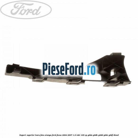 Suport superior bara fata stanga Ford Focus 2004-2007 1.6 TDCi 109 cp G8DA, G8DB, G8DD, G8DE, G8DF diesel
