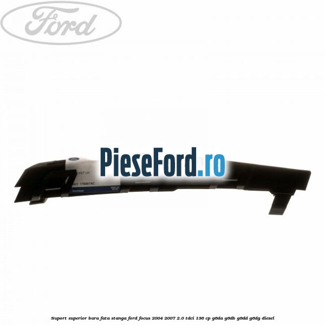 Suport superior bara fata stanga Ford Focus 2004-2007 2.0 TDCi 136 cp G6DA, G6DB, G6DD, G6DG diesel
