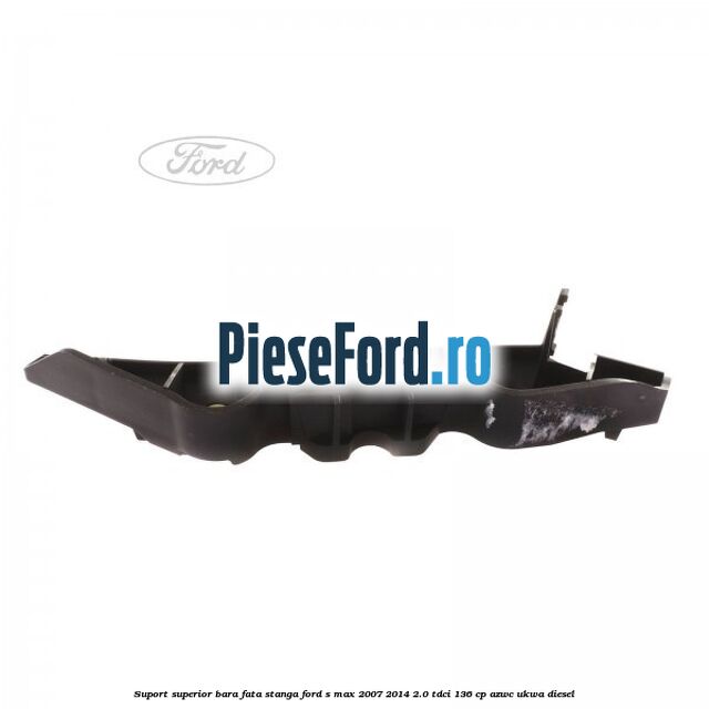 Suport superior bara fata stanga Ford S-Max 2007-2014 2.0 TDCi 136 cp AZWC, UKWA diesel