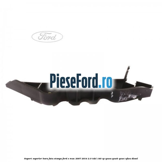 Suport superior bara fata stanga Ford S-Max 2007-2014 2.0 TDCi 140 cp QXWA, QXWB, QXWC, UFWA diesel