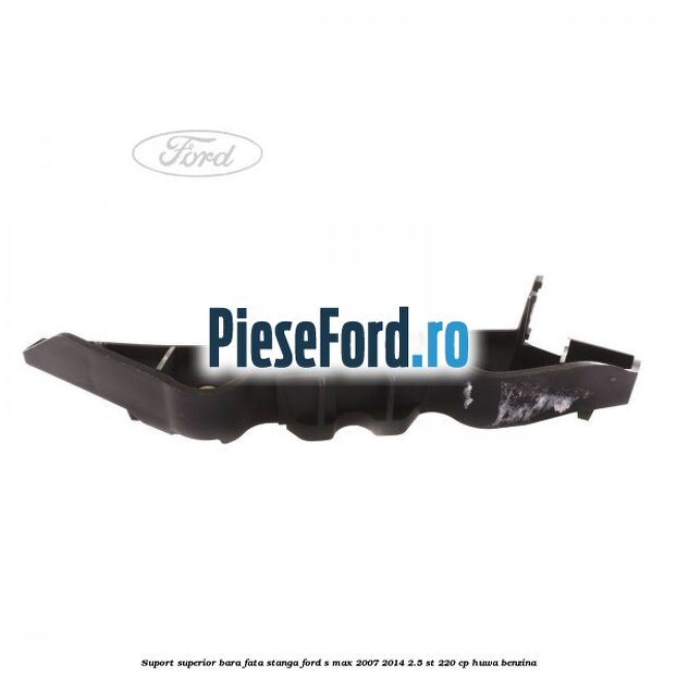 Suport superior bara fata stanga Ford S-Max 2007-2014 2.5 ST 220 cp HUWA benzina