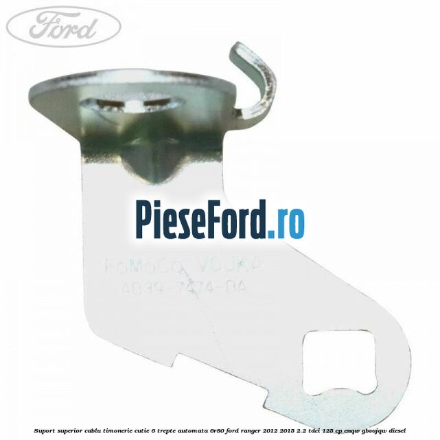 Suport superior cablu timonerie cutie 6 trepte automata 6R80 Ford Ranger 2012-2015 2.2 TDCi 125 cp Suport superior cablu timonerie cutie 6 trepte automata 6R80 Ford Ranger 2012-2015 2.2 TDCi 125 cp ENQW, GBVAJQW diesel