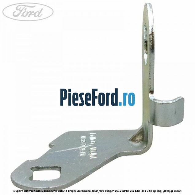 Suport superior cablu timonerie cutie 6 trepte automata 6R80 Ford Ranger 2012-2015 2.2 TDCi 4x4 150 cp Suport superior cablu timonerie cutie 6 trepte automata 6R80 Ford Ranger 2012-2015 2.2 TDCi 4x4 150 cp ENQJ, GBVAJQJ diesel