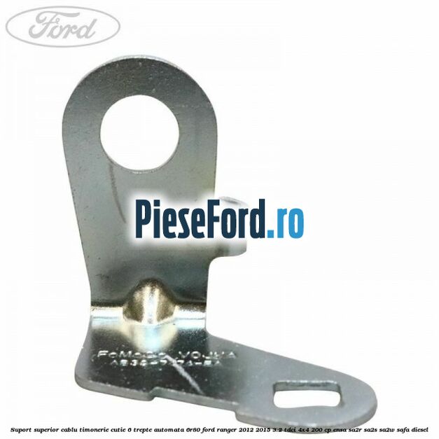 Suport superior cablu timonerie cutie 6 trepte automata 6R80 Ford Ranger 2012-2015 3.2 TDCi 4x4 200 cp ENSA, SA2R, SA2S, SA2W, SAFA diesel