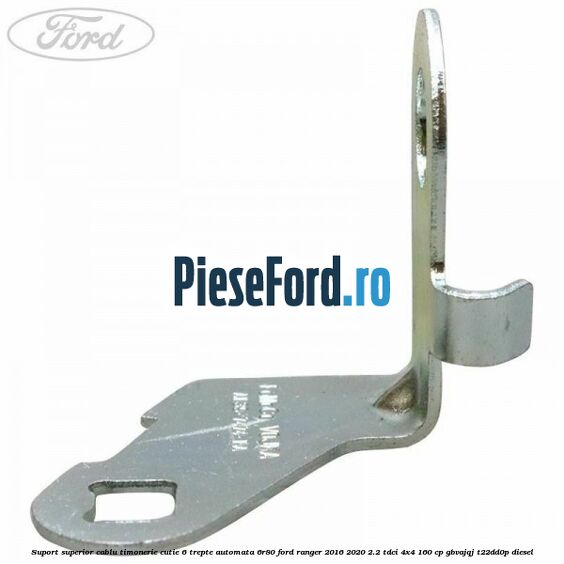 Suport superior cablu timonerie cutie 6 trepte automata 6R80 Ford Ranger 2016-2020 2.2 TDCi 4x4 160 cp Suport superior cablu timonerie cutie 6 trepte automata 6R80 Ford Ranger 2016-2020 2.2 TDCi 4x4 160 cp GBVAJQJ, T22DD0P diesel