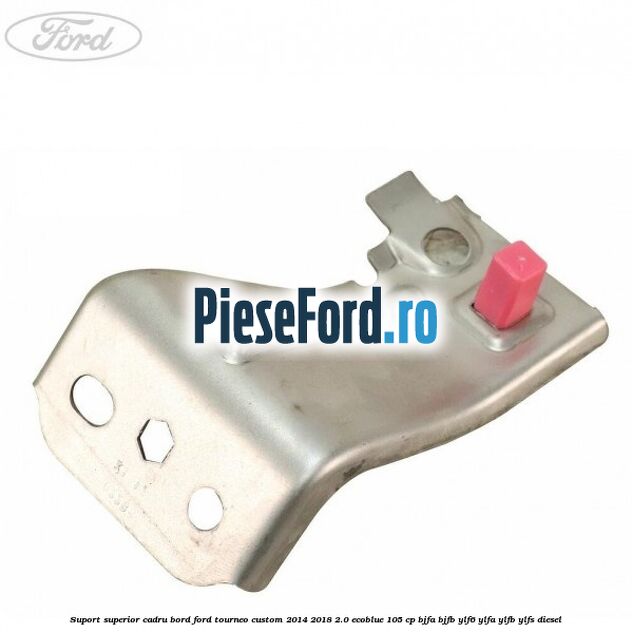 Suport superior cadru bord Ford Tourneo Custom 2014-2018 2.0 EcoBlue 105 cp BJFA, BJFB, YLF6, YLFA, YLFB, YLFS diesel