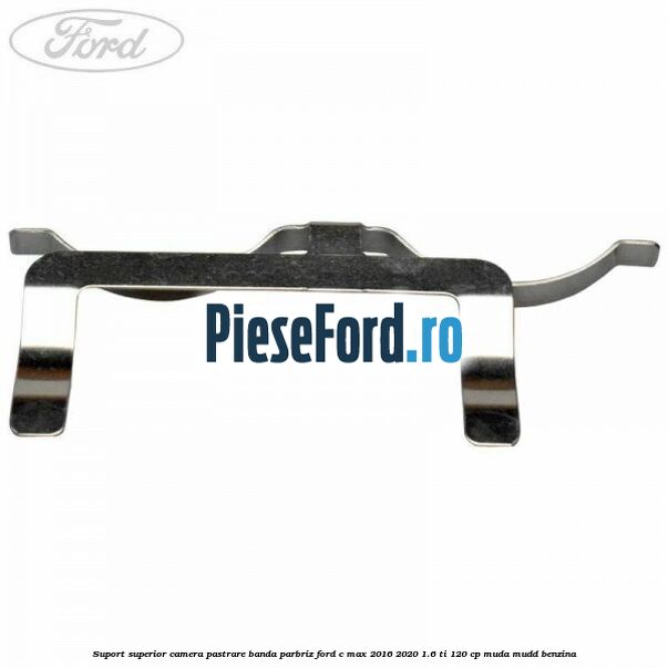 Suport superior camera pastrare banda parbriz Ford C-Max 2016-2020 1.6 Ti 120 cp Suport superior camera pastrare banda parbriz Ford C-Max 2016-2020 1.6 Ti 120 cp MUDA, MUDD benzina