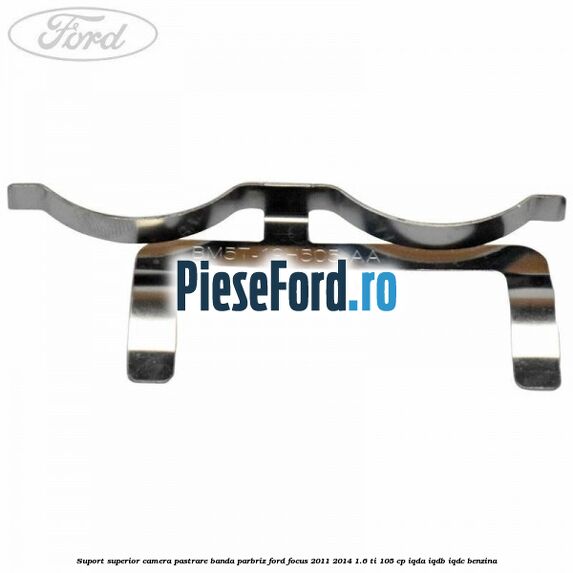 Suport superior camera pastrare banda parbriz Ford Focus 2011-2014 1.6 Ti 105 cp IQDA, IQDB, IQDC benzina