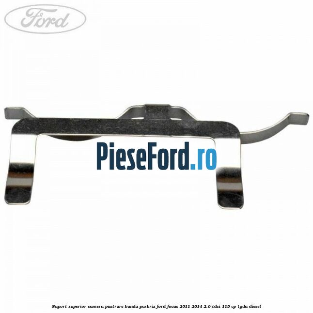 Suport superior camera pastrare banda parbriz Ford Focus 2011-2014 2.0 TDCi 115 cp Suport superior camera pastrare banda parbriz Ford Focus 2011-2014 2.0 TDCi 115 cp TYDA diesel