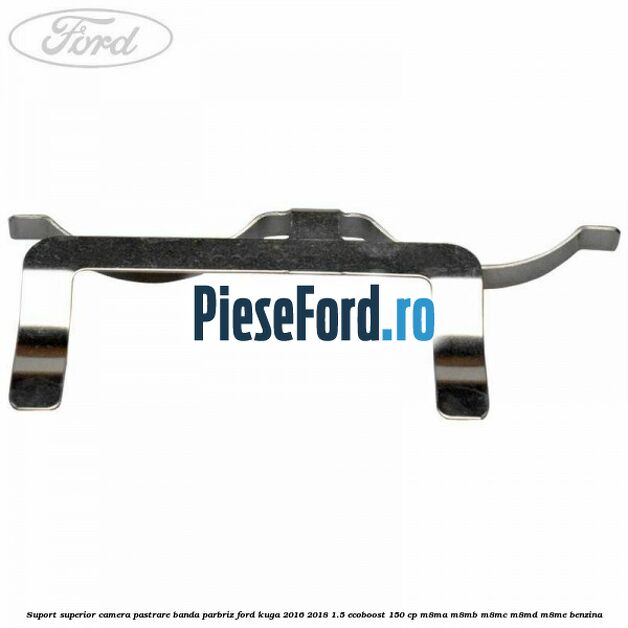 Suport superior camera pastrare banda parbriz Ford Kuga 2016-2018 1.5 EcoBoost 150 cp M8MA, M8MB, M8MC, M8MD, M8ME benzina