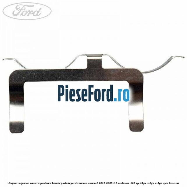 Suport superior camera pastrare banda parbriz Ford Tourneo Connect 2019-2023 1.0 EcoBoost 100 cp B3GA, M2GA, M2GB, SFCB benzina