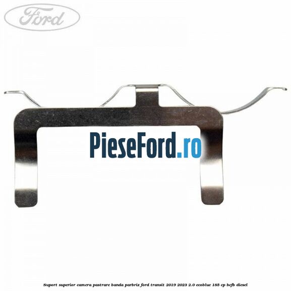 Suport superior camera pastrare banda parbriz Ford Transit 2019-2023 2.0 EcoBlue 185 cp Suport superior camera pastrare banda parbriz Ford Transit 2019-2023 2.0 EcoBlue 185 cp BCFB diesel