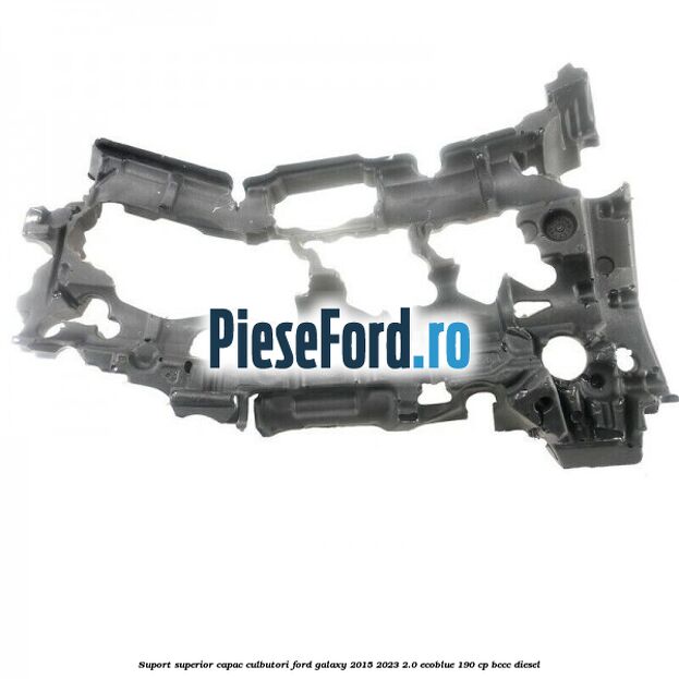 Suport superior capac culbutori Ford Galaxy 2015-2023 2.0 EcoBlue 190 cp BCCC diesel
