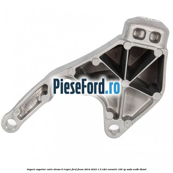 Suport superior cutie viteza 6 trepte Ford Focus 2014-2018 1.5 TDCi ECOnetic 105 cp Suport superior cutie viteza 6 trepte Ford Focus 2014-2018 1.5 TDCi ECOnetic 105 cp AEDA, XXDB diesel