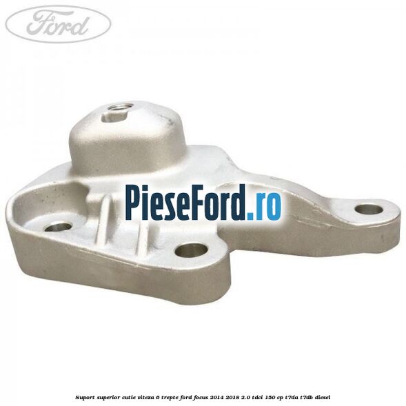 Suport superior cutie viteza 6 trepte Ford Focus 2014-2018 2.0 TDCi 150 cp T7DA, T7DB diesel