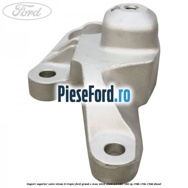Suport superior cutie viteza 6 trepte Ford Grand C-Max 2016-2020 2.0 TDCi 150 cp T7DB, T7DC, T7DD diesel