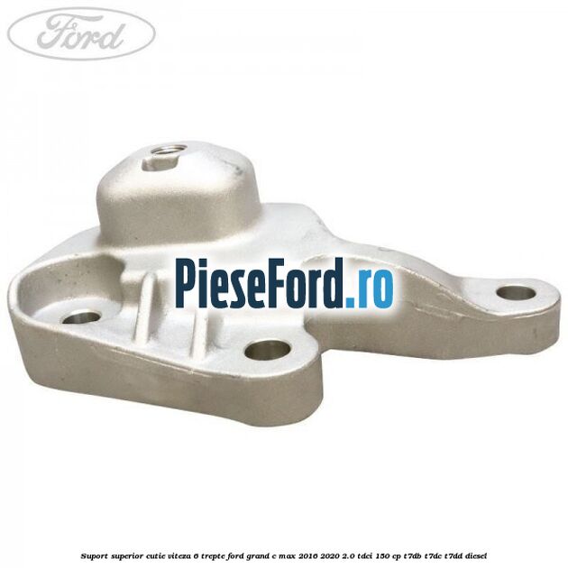Suport superior cutie viteza 6 trepte Ford Grand C-Max 2016-2020 2.0 TDCi 150 cp T7DB, T7DC, T7DD diesel