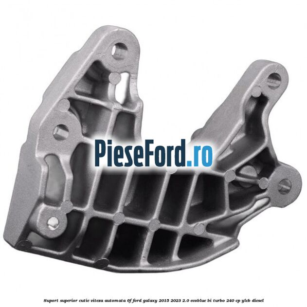 Suport superior cutie viteza automata 6F Ford Galaxy 2015-2023 2.0 EcoBlue Bi-Turbo 240 cp YLCB diesel