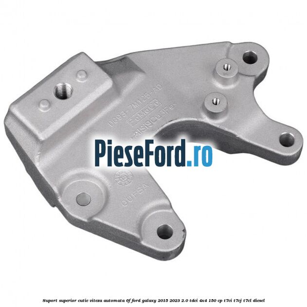 Suport superior cutie viteza automata 6F Ford Galaxy 2015-2023 2.0 TDCi 4x4 150 cp T7CI, T7CJ, T7CL diesel