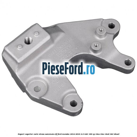 Suport superior cutie viteza automata 6F Ford Mondeo 2014-2018 2.0 TDCi 180 cp T8CA, T8CC, T8CD, T8CL diesel