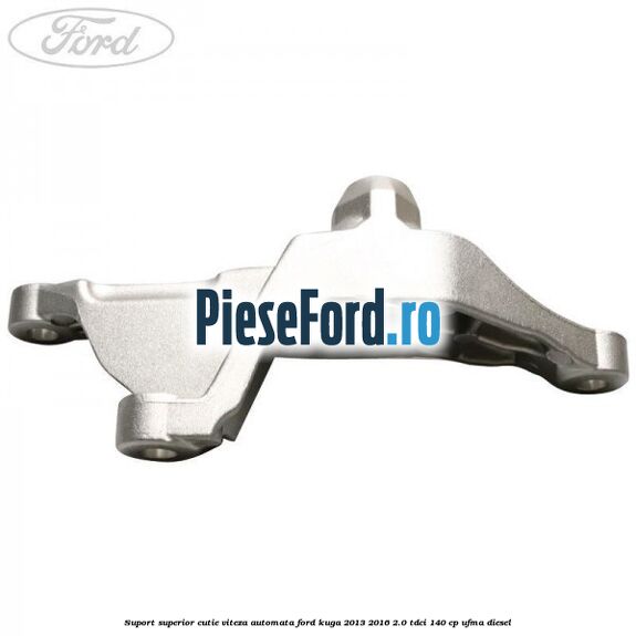 Suport superior cutie viteza automata Ford Kuga 2013-2016 2.0 TDCi 140 cp UFMA diesel