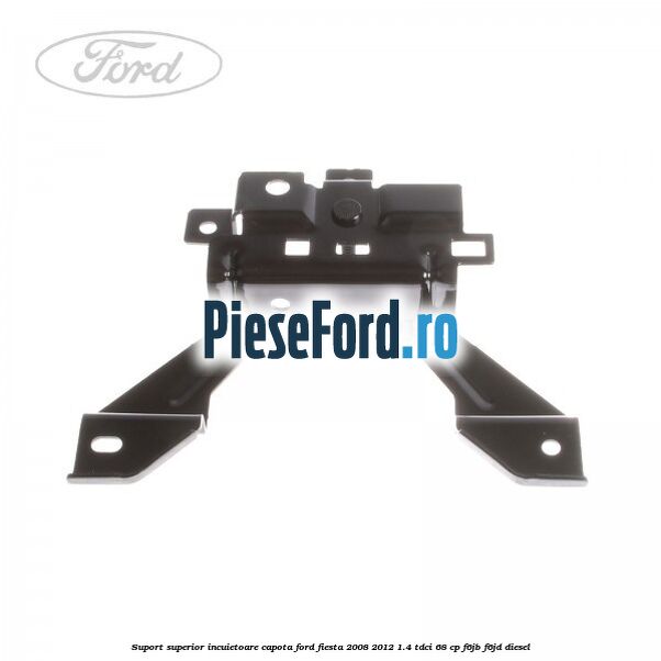 Suport superior incuietoare capota Ford Fiesta 2008-2012 1.4 TDCi 68 cp Suport superior incuietoare capota Ford Fiesta 2008-2012 1.4 TDCi 68 cp F6JB, F6JD diesel