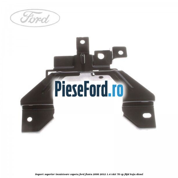 Suport superior incuietoare capota Ford Fiesta 2008-2012 1.4 TDCi 70 cp F6JD, KVJA diesel
